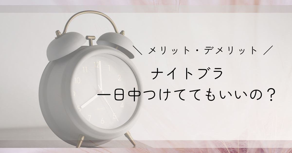 ナイトブラは一日中つけてていいの？